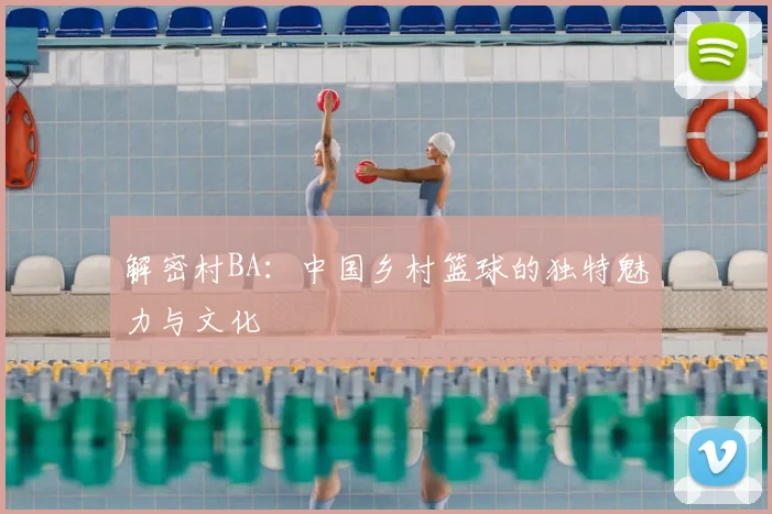 解密村BA：中国乡村篮球的独特魅力与文化