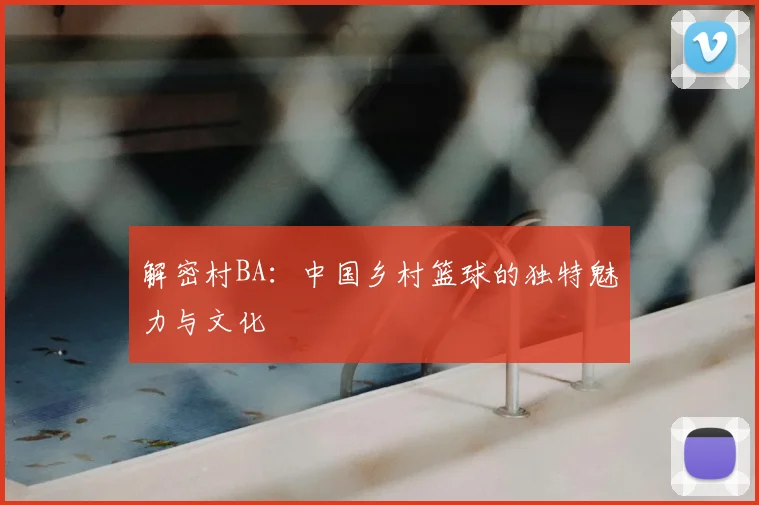 解密村BA：中国乡村篮球的独特魅力与文化