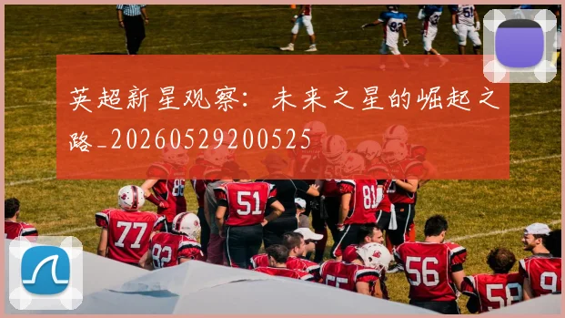 英超新星观察：未来之星的崛起之路_20260529200525