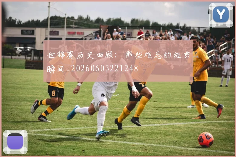 世锦赛历史回顾：那些难忘的经典瞬间_20260603221248