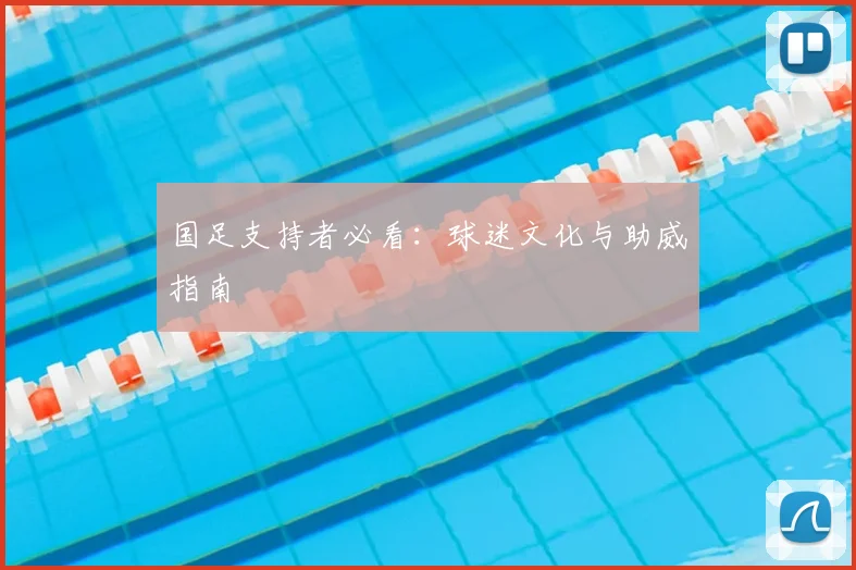 国足支持者必看：球迷文化与助威指南